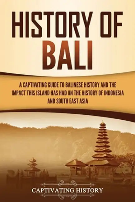 History of Bali: A Captivating Guide to Balinese History and the Impact This Island Has Had on the History of Indonesia and Southeast A by Captivating History