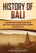 History of Bali: A Captivating Guide to Balinese History and the Impact This Island Has Had on the History of Indonesia and Southeast A by Captivating History
