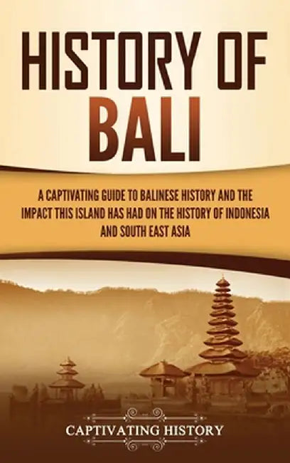 History of Bali: A Captivating Guide to Balinese History and the Impact This Island Has Had on the History of Indonesia and Southeast A by Captivating History