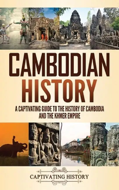 Cambodian History: A Captivating Guide to the History of Cambodia and the Khmer Empire by Captivating History