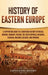 History of Eastern Europe: A Captivating Guide to a Shortened History of Russia, Ukraine, Hungary, Poland, the Czech Republic, Bulgaria, Slovakia by Captivating History