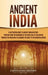 Ancient India: A Captivating Guide to Ancient Indian History, Starting from the Beginning of the Indus Valley Civilization Through th by Captivating History