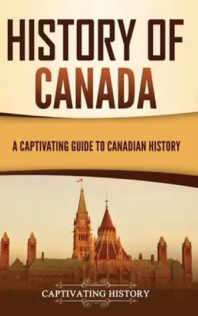 History of Canada: A Captivating Guide to Canadian History by Captivating History