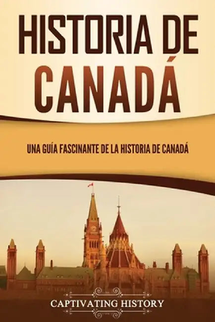 Historia de Canadá: Una guía fascinante de la historia de Canadá by Captivating History