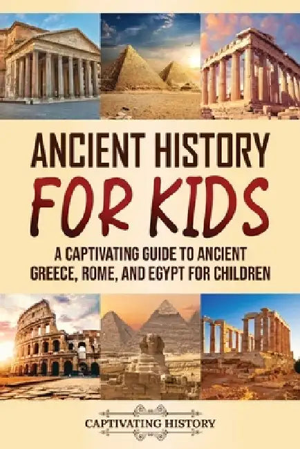 Ancient History for Kids: A Captivating Guide to Ancient Greece, Rome, and Egypt for Children by Captivating History