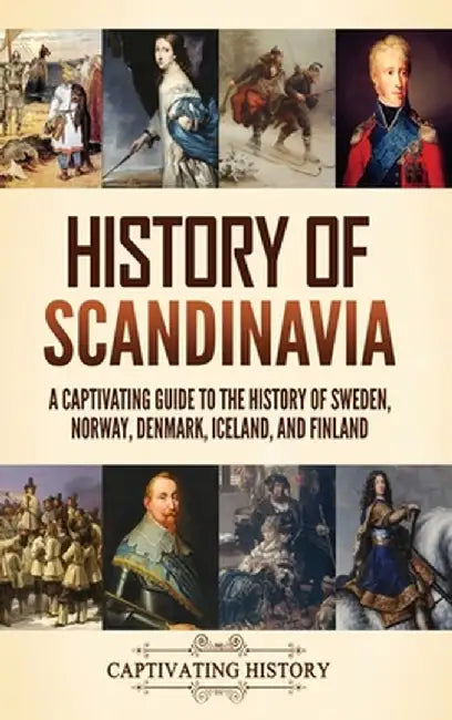 History of Scandinavia: A Captivating Guide to the History of Sweden, Norway, Denmark, Iceland, and Finland by Captivating History