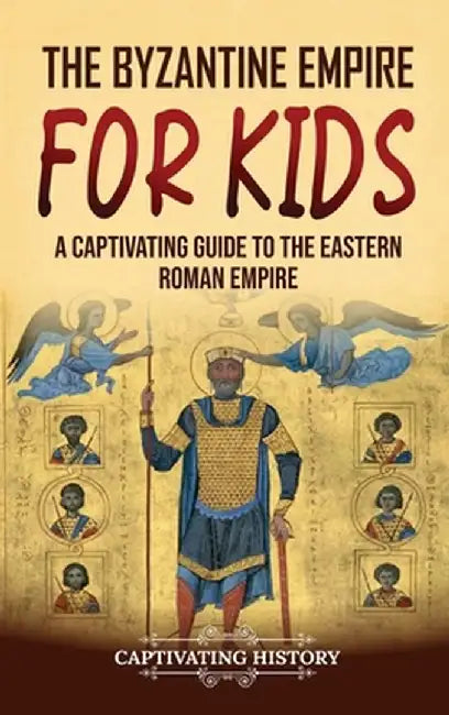 The Byzantine Empire for Kids: A Captivating Guide to the Eastern Roman Empire by Captivating History