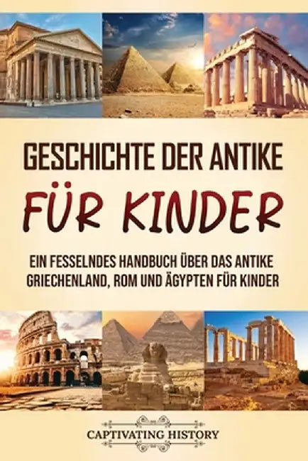 Geschichte der Antike für Kinder: Ein fesselndes Handbuch über das antike Griechenland, Rom und Ägypten für Kinder by Captivating History