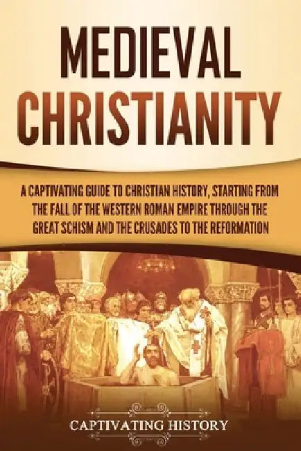 Medieval Christianity: A Captivating Guide to Christian History, Starting from the Fall of the Western Roman Empire through the Great Schism by Captivating History