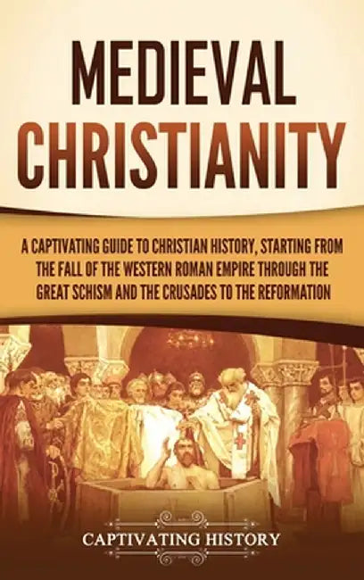 Medieval Christianity: A Captivating Guide to Christian History, Starting from the Fall of the Western Roman Empire through the Great Schism by Captivating History