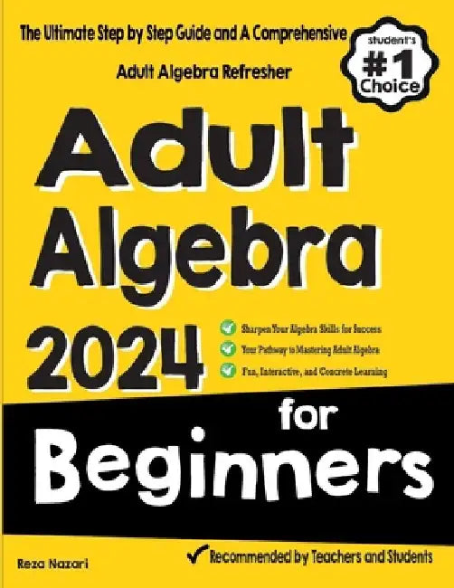 Adult Algebra for Beginners: The Ultimate Step by Step Guide and A Comprehensive Adult Algebra Refresher by Reza Nazari
