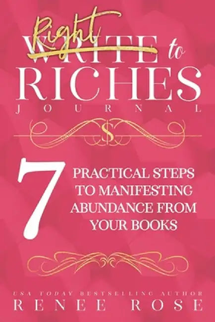 Write to Riches Journal: A Workbook for the 7 Practical Steps to Manifesting Abundance from Your Books by Renee Rose