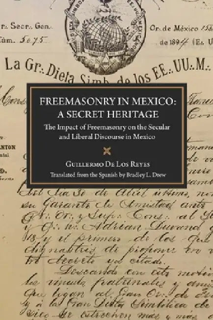 Freemasonry in Mexico: A Secret Heritage: The Impact of Freemasonry on the Secular and Liberal Discourse in Mexico by Drew, Bradley L.
