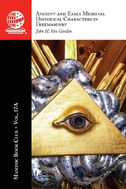 The Masonic Book Club, Vol. 17A: Ancient and Early Medieval Historical Characters in Freemasonry by John H. Van Gorden