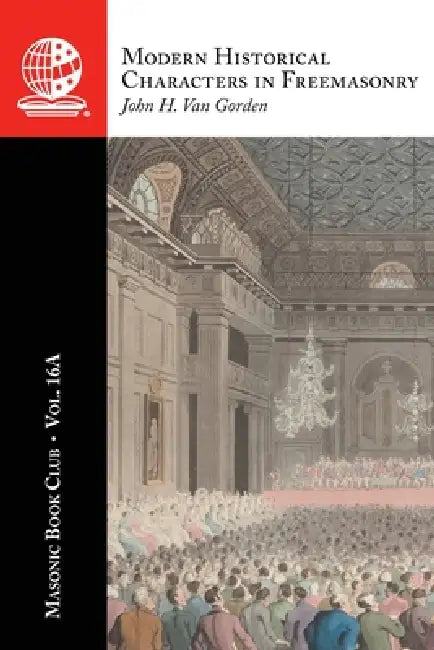 The Masonic Book Club, Vol. 16A: Modern Historical Characters in Freemasonry by John H. Van Gorden