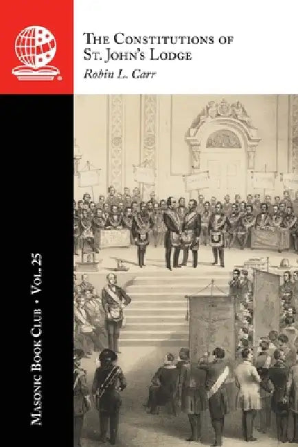 The Masonic Book Club, Vol. 25: The Constitutions of St. John's Lodge by Robin L. Carr