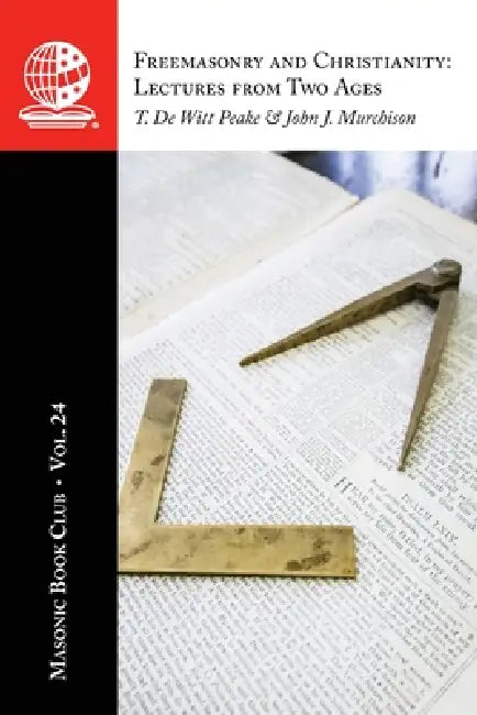 The Masonic Book Club, Vol. 24: Freemasonry and Christianity: Lectures from Two Ages by T. de Witt Peake, John J. Murchison