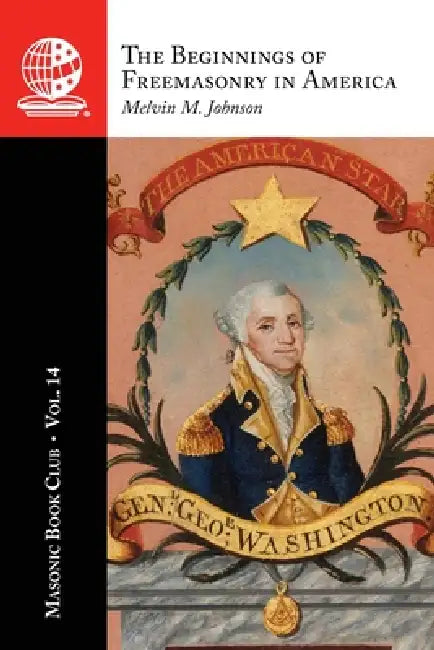 The Masonic Book Club, Vol. 14: The Beginnings of Freemasonry in America by Melvin M. Johnson