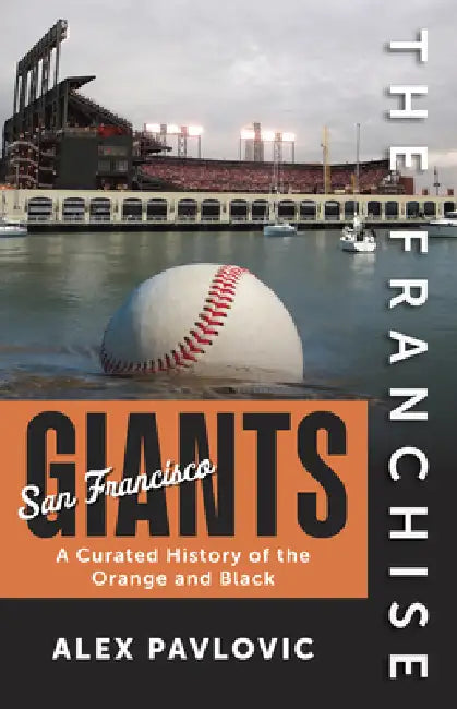 The Franchise: San Francisco Giants: A Curated History of the Orange and Black by Alex Pavlovic