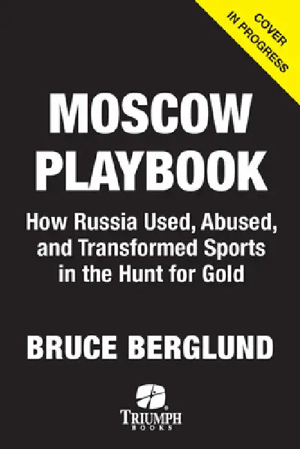 The Moscow Playbook: How Russia Used, Abused, and Transformed Sports in the Hunt for Power by Bruce Berglund
