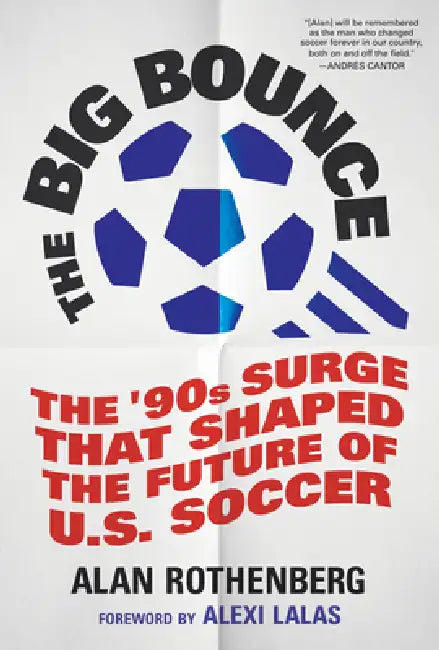 The Big Bounce: The Surge That Shaped the Future of U.S. Soccer by Alan Rothenberg, Alexi Lalas