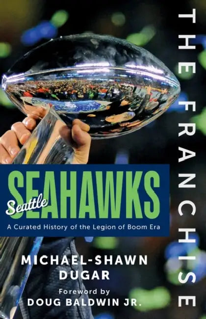 The Franchise: Seattle Seahawks: A Curated History of the Legion of Boom Era by Michael-Shawn Dugar
