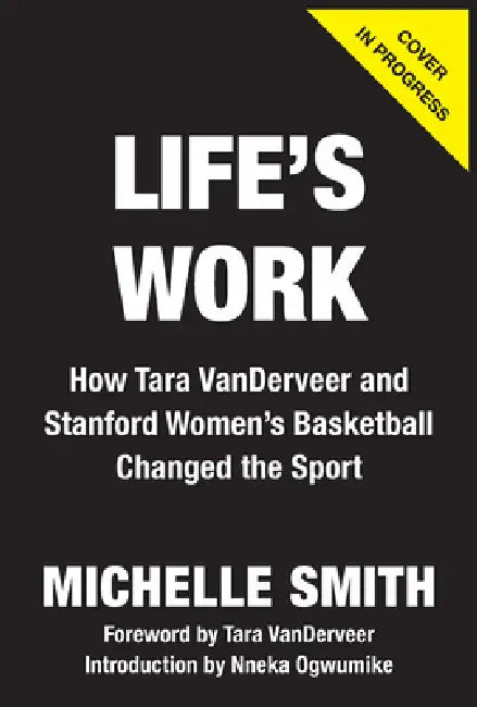 Life's Work: How Tara Vanderveer and Stanford Women's Basketball Changed the Sport by Michelle Smith