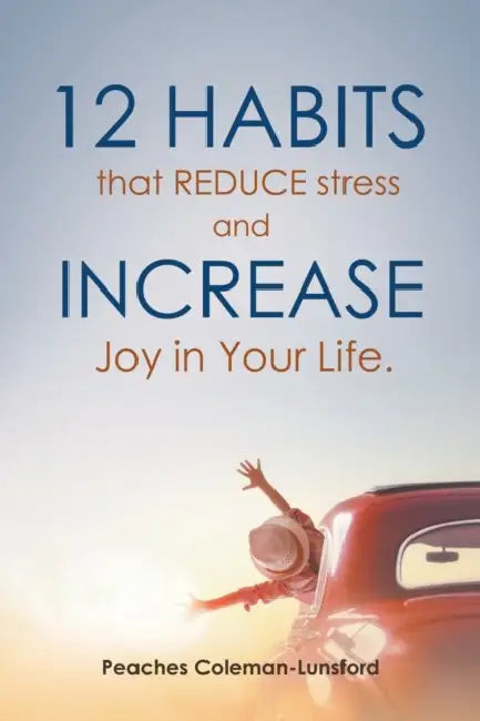 12 Habits That Reduce Stress and Increase Joy in Your Life by Peaches Coleman-Lunsford