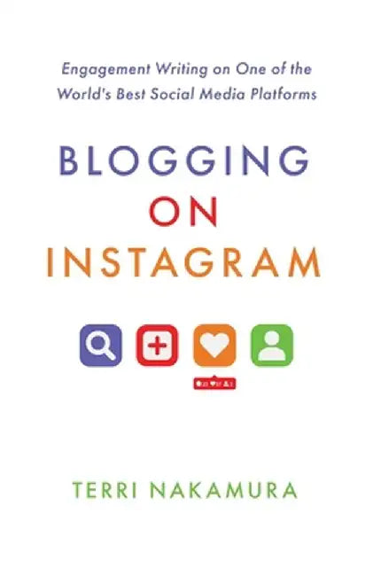 Blogging on Instagram: Engagement Writing on One of the World's Best Social Media Platforms by Terri Nakamura