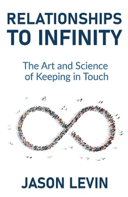 Relationships to Infinity: The Art and Science of Keeping in Touch by Jason Levin