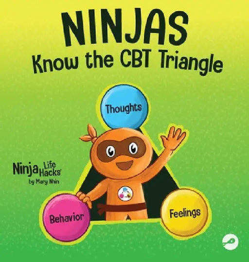 Ninjas Know the CBT Triangle: A Children's Book About How Thoughts, Emotions, and Behaviors Affect One Another; Cognitive Behavioral Therapy by Mary Nhin