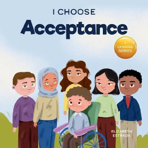 I Choose Acceptance: A Rhyming Picture Book About Accepting All People Despite Differences by Elizabeth Estrada