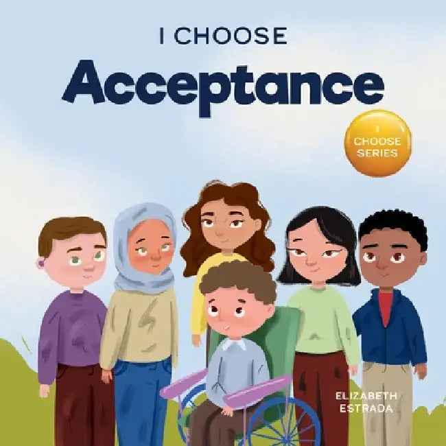 I Choose Acceptance: A Rhyming Picture Book About Accepting All People Despite Differences by Elizabeth Estrada