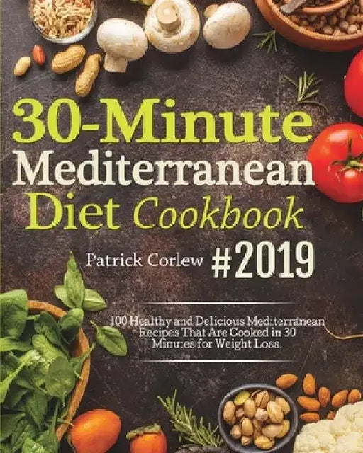 30-Minute Mediterranean Diet Cookbook: 100 Healthy and Delicious Mediterranean Recipes That are Cooked in 30 Minutes for Weight Loss by Patrick Corlew
