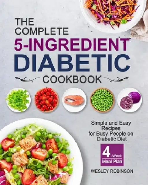 The Complete 5-Ingredient Diabetic Cookbook: Simple and Easy Recipes for Busy People on Diabetic Diet with 4-Week Meal Plan by Wesley Robinson