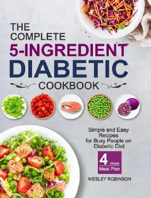 The Complete 5-Ingredient Diabetic Cookbook: Simple and Easy Recipes for Busy People on Diabetic Diet with 4-Week Meal Plan by Wesley Robinson