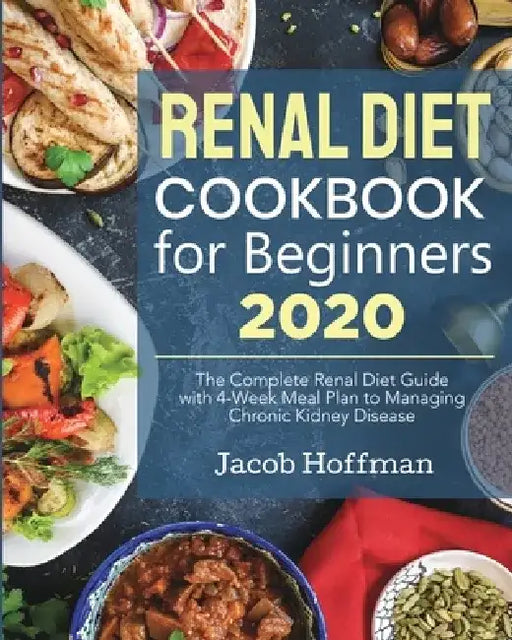 Renal Diet Cookbook for Beginners: The Complete Renal Diet Guide with 4-Week Meal Plan to Managing Chronic Kidney Disease by Jacob Hoffman