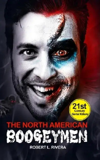 The North American Boogeymen: Profiling the Scariest 21st Century Serial Killers by Robert L. Rivera