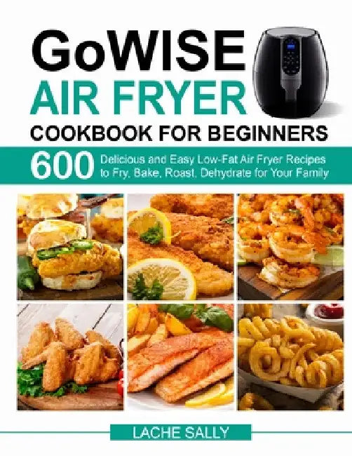 GoWISE Air Fryer Cookbook for Beginners by Lache Sally
