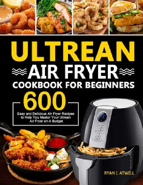 Ultrean Air Fryer Cookbook for Beginners by Ryan I. Atwell