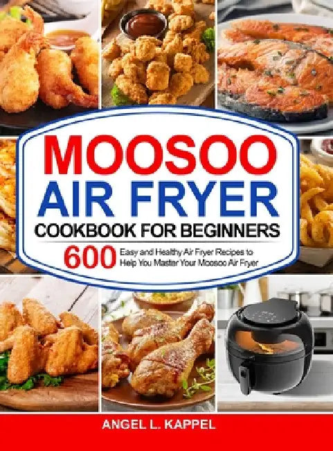 Moosoo Air Fryer Cookbook For Beginners: 600 Easy and Healthy Air Fryer Recipes to Help You Master Your Moosoo Air Fryer by Angel L. Kappel