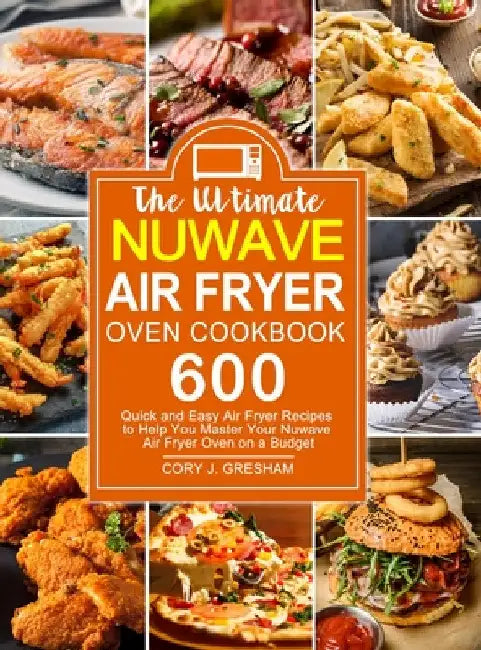 The Ultimate Nuwave Air Fryer Oven Cookbook: 600 Quick and Easy Air Fryer Recipes to Help You Master Your Nuwave Air Fryer Oven on a Budget by Cory J. Gresham