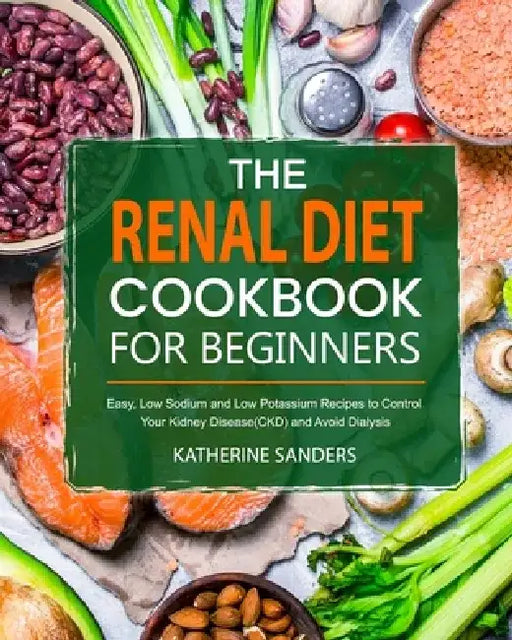 The Renal Diet Cookbook for Beginners by Katherine Sanders