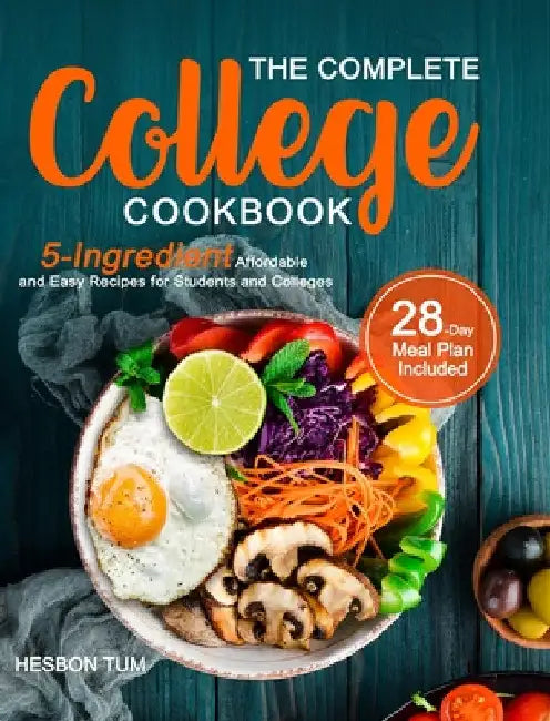 The Complete College Cookbook: 5-Ingredient Affordable and Easy Recipes for Students and Colleges (28-Day Meal Plan Included) by Hesbon Tum