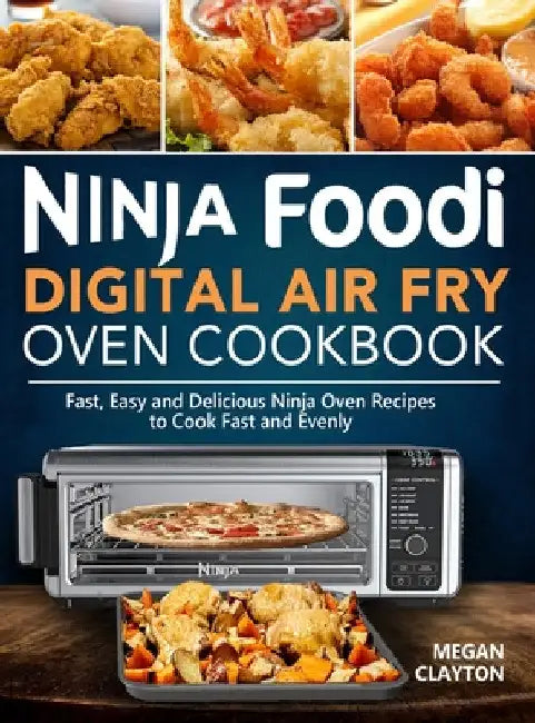 Ninja Foodi Digital Air Fry Oven Cookbook: Fast, Easy and Delicious Ninja Oven Recipes to Cook Fast and Evenly by Megan Clayton