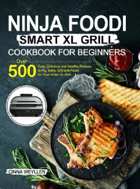 Ninja Foodi Smart XL Grill Cookbook for Beginners: Over 500 Easy, Delicious and Healthy Recipes to Fry, Bake, Grill and Roast for Your Smart XL Grill by Cinna Weyllen