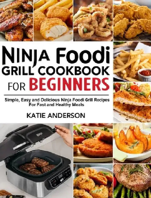 Ninja Foodi Grill Cookbook for Beginners: Simple, Easy and Delicious Ninja Foodi grill Recipes For Fast and Healthy Meals by Katie Anderson