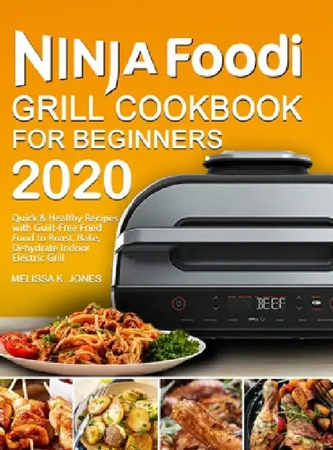 Ninja Foodi Grill Cookbook for Beginners 2020: Quick & Healthy Recipes with Guilt-Free Fried Food to Roast, Bake, Dehydrate Indoor Electric Grill by Melissa K. Jones