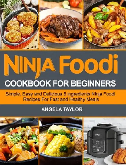 Ninja Foodi Cookbook for Beginners: Simple, Easy and Delicious 5 ingredients Ninja Foodi Recipes For Fast and Healthy Meals by Angela Taylor