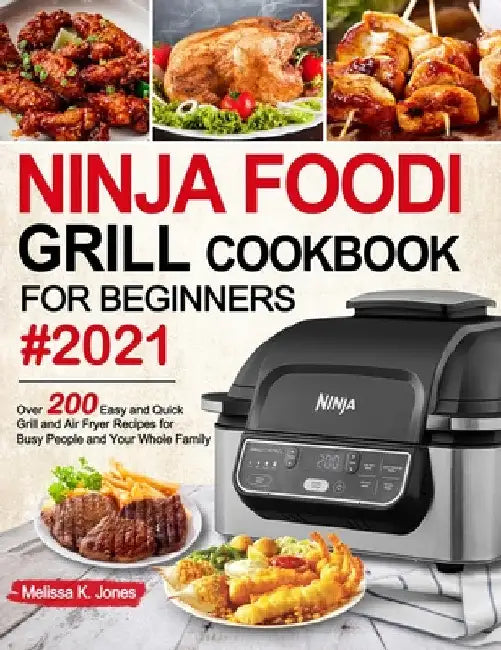 Ninja Foodi Grill Cookbook for Beginners #2021: Over 200 Easy and Quick Grill and Air Fryer Recipes for Busy People and Your Whole Family by Melissa K. Jones